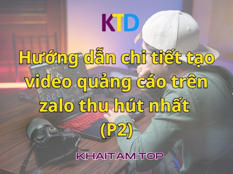 huong-dan-chi-tiet-tao-video-quang-cao-tren-zalo-thu-hut-nhat-p2-